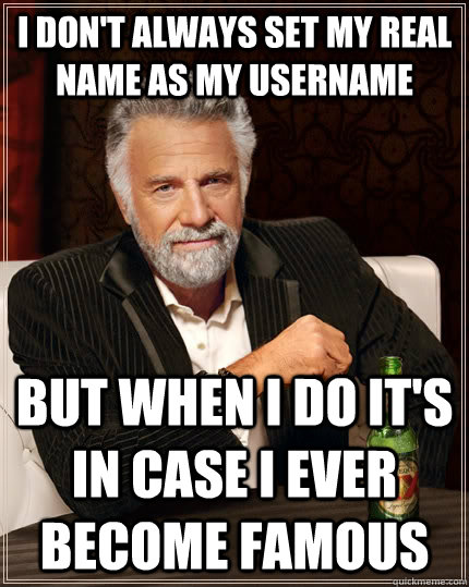 I don't always set my real name as my username But when I do It's in case I ever become famous - I don't always set my real name as my username But when I do It's in case I ever become famous  The Most Interesting Man In The World