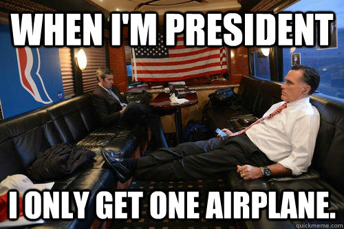 When I'm President I only get one airplane.  Sudden Realization Romney