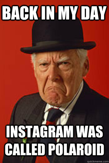 BACK IN MY DAY INSTAGRAM WAS CALLED POLAROID   Pissed old guy