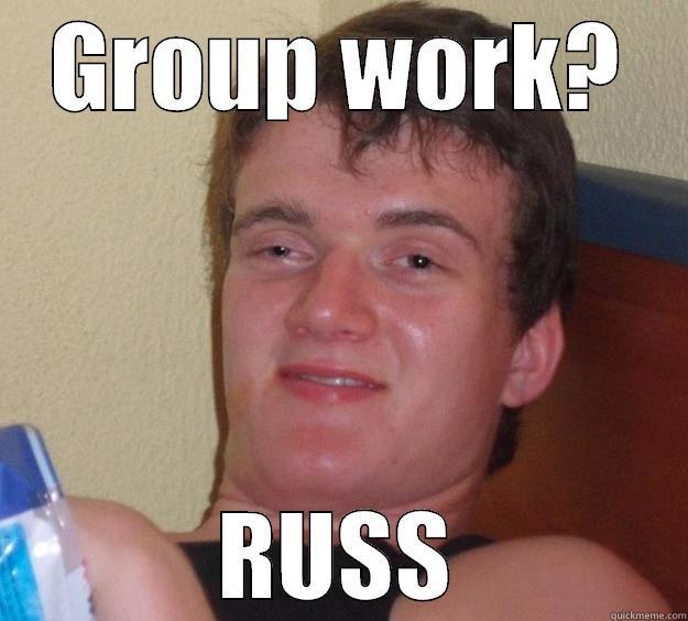 GROUP WORK? RUSS 10 Guy