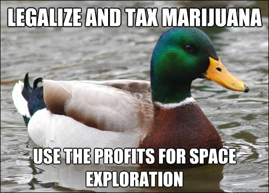 Legalize and tax marijuana use the profits for space exploration  Actual Advice Mallard