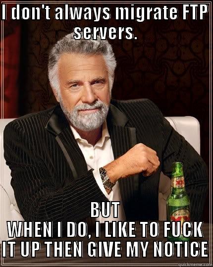 I DON'T ALWAYS MIGRATE FTP SERVERS. BUT WHEN I DO, I LIKE TO FUCK IT UP THEN GIVE MY NOTICE The Most Interesting Man In The World