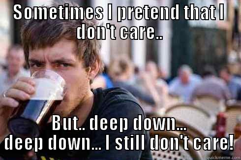 SOMETIMES I PRETEND THAT I DON'T CARE.. BUT.. DEEP DOWN... DEEP DOWN... I STILL DON'T CARE! Lazy College Senior