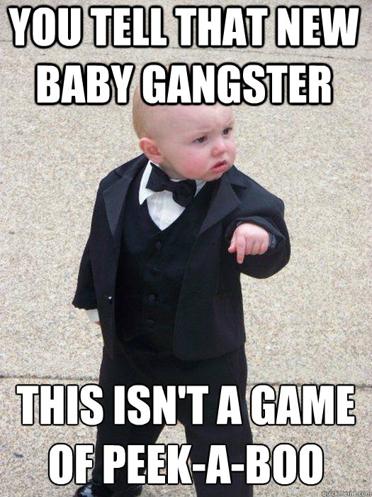 You tell that new baby gangster this isn't a game of peek-a-boo   Baby Godfather