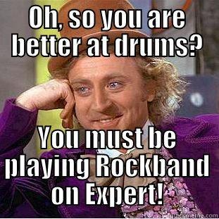 BETTER ON DRUMS - OH, SO YOU ARE BETTER AT DRUMS? YOU MUST BE PLAYING ROCKBAND ON EXPERT! Condescending Wonka
