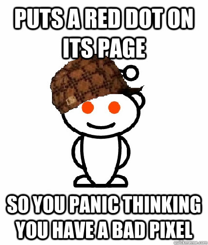 puts a red dot on its page so you panic thinking you have a bad pixel  Scumbag Reddit