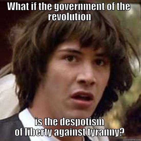 WHAT IF THE GOVERNMENT OF THE  REVOLUTION IS THE DESPOTISM OF LIBERTY AGAINST TYRANNY? conspiracy keanu