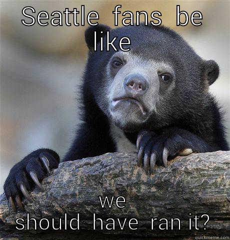 SEATTLE  FANS  BE LIKE WE SHOULD  HAVE  RAN IT? Confession Bear