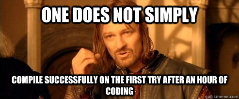 One does not simply Compile successfully on the first try after an hour of coding  One Does Not Simply