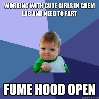 working with cute girls in chem lab and need to fart fume hood open - working with cute girls in chem lab and need to fart fume hood open  Success Kid