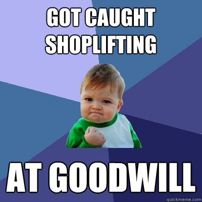 got caught shoplifting at Goodwill  Success Kid