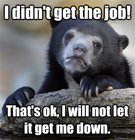 I didn't get the job! That's ok, I will not let it get me down.  Confession Bear