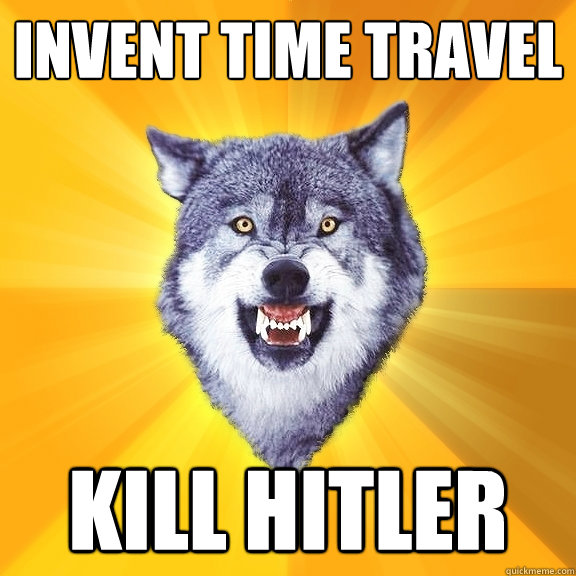 invent time travel kill hitler  Courage Wolf