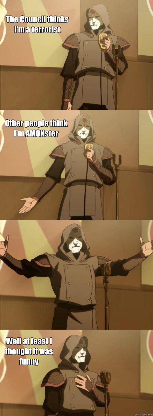 The Council thinks I'm a terrorist  Other people think I'm AMONster Well at least I thought it was funny   Bad Joke Amon