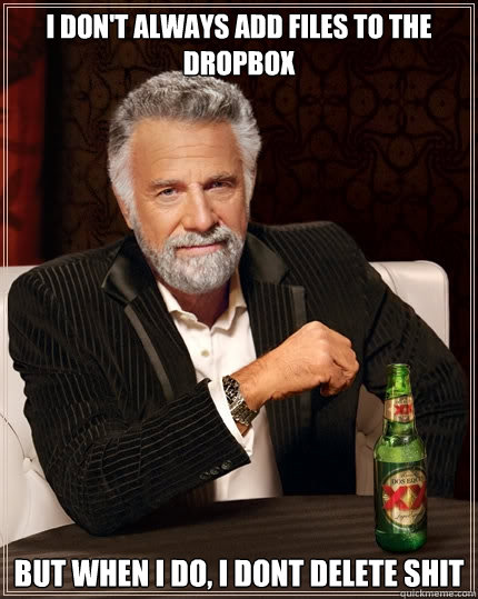 I don't always add files to the dropbox But when I do, I dont delete shit - I don't always add files to the dropbox But when I do, I dont delete shit  The Most Interesting Man In The World