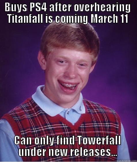 BUYS PS4 AFTER OVERHEARING TITANFALL IS COMING MARCH 11 CAN ONLY FIND TOWERFALL UNDER NEW RELEASES... Bad Luck Brian