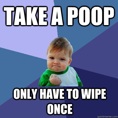 take a poop only have to wipe once  Success Kid