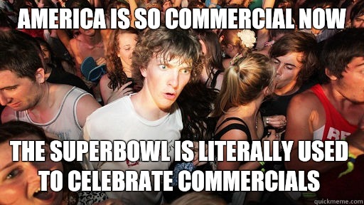 America is so commercial now The Superbowl is literally used to celebrate commercials  Sudden Clarity Clarence