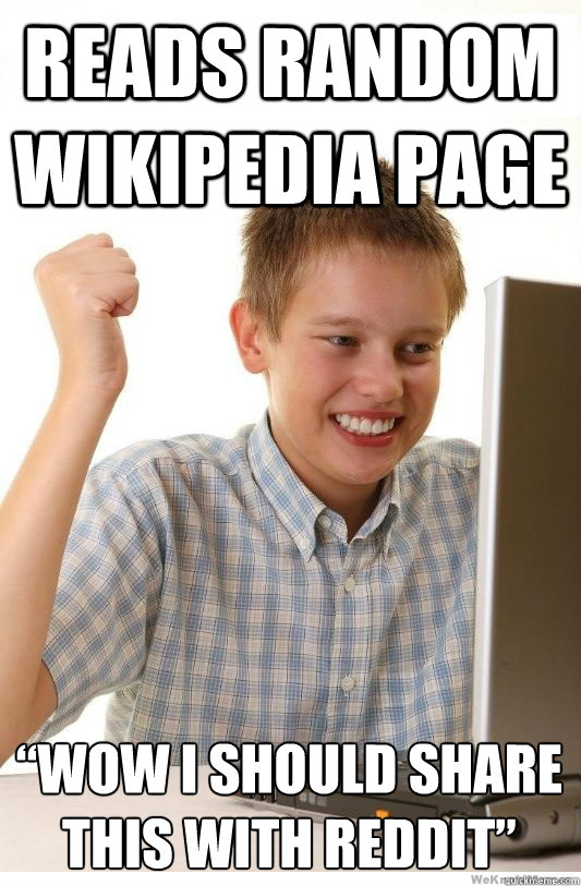 Reads random Wikipedia page “wow i should share this with reddit”  First Day On Internet Kid