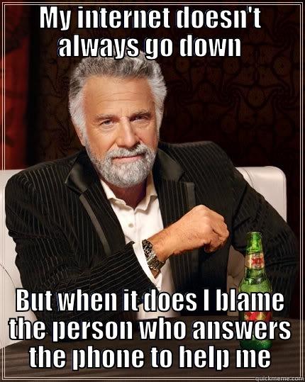 MY INTERNET DOESN'T ALWAYS GO DOWN BUT WHEN IT DOES I BLAME THE PERSON WHO ANSWERS THE PHONE TO HELP ME The Most Interesting Man In The World