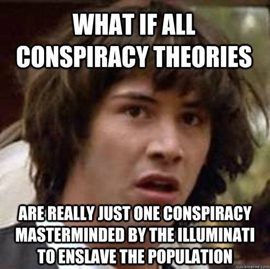 what if all conspiracy theories  are really just one conspiracy masterminded by the illuminati to enslave the population  conspiracy keanu