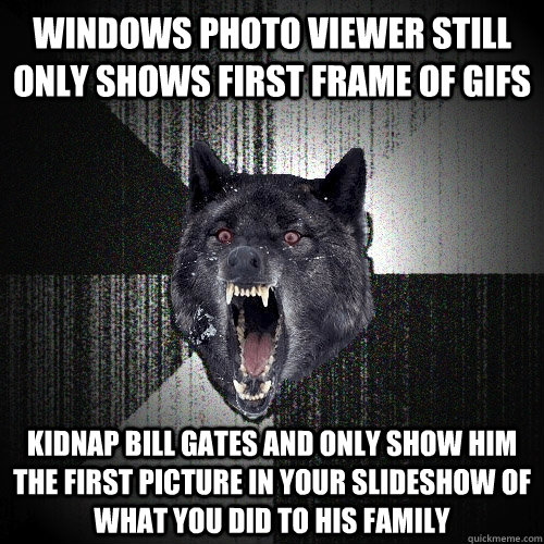 Windows Photo Viewer still only shows first frame of GIFs Kidnap Bill gates and only show him the first picture in your slideshow of what you did to his family  Insanity Wolf