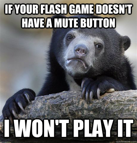 If your flash game doesn't have a mute button I won't Play it  Confession Bear