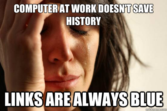 Computer at work doesn't save history Links are always blue - Computer at work doesn't save history Links are always blue  First World Problems