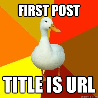 First Post Title is URL - First Post Title is URL  Tech Impaired Duck