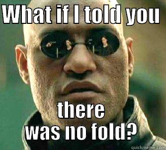 no fold. - WHAT IF I TOLD YOU  THERE WAS NO FOLD? Matrix Morpheus