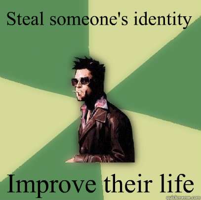 Steal someone's identity Improve their life  Helpful Tyler Durden