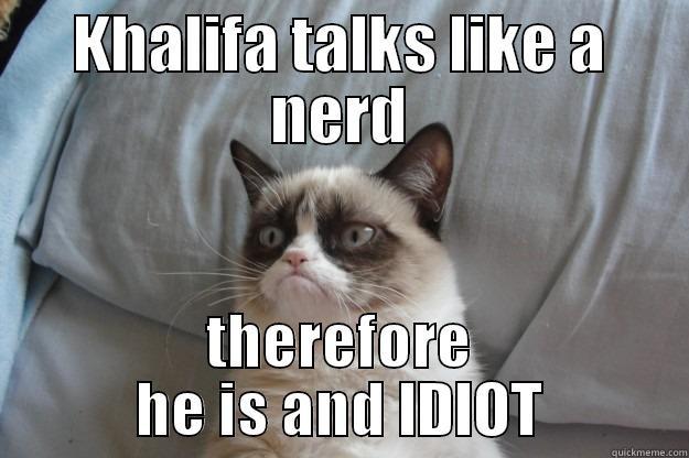 KHALIFA TALKS LIKE A NERD THEREFORE HE IS AND IDIOT Grumpy Cat