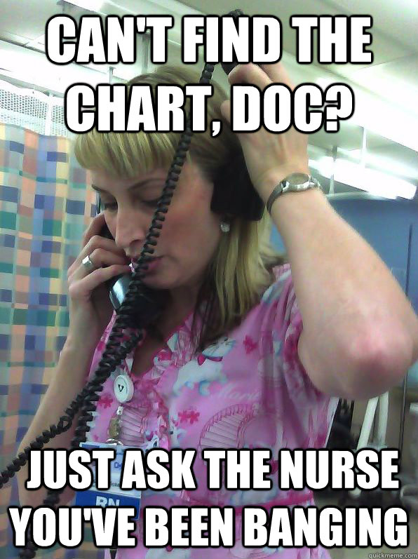 Can't find the chart, doc?  just ask the nurse you've been banging - Can't find the chart, doc?  just ask the nurse you've been banging  Not Helpful Nurse