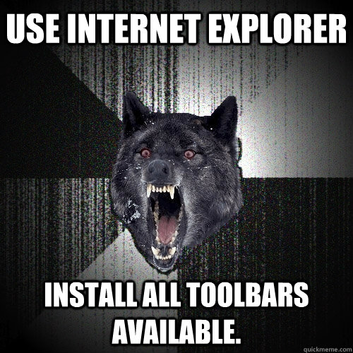 Use internet explorer install all toolbars available. - Use internet explorer install all toolbars available.  Insanity Wolf