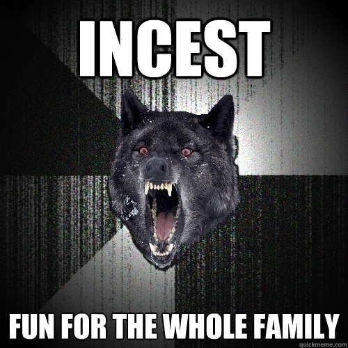 incest fun for the whole family  Insanity Wolf