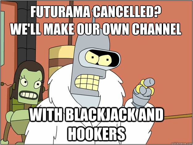 Futurama Cancelled?
We'll make our own channel with Blackjack and hookers  
