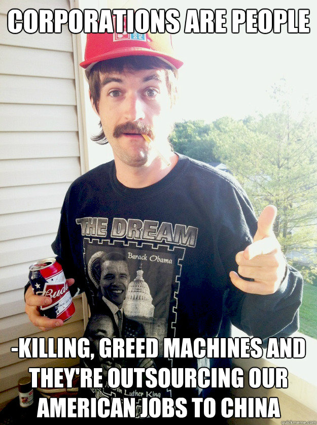 Corporations are people -killing, greed machines and they're outsourcing our American jobs to China  Progressive Redneck