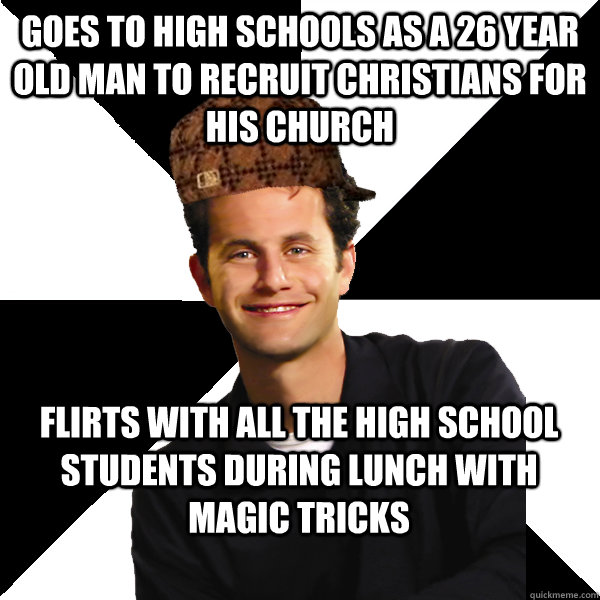 Goes to high schools as a 26 year old man to recruit Christians for his church Flirts with all the high school students during lunch with magic tricks  Scumbag Christian