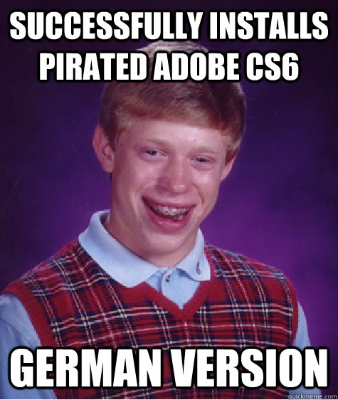 Successfully installs pirated Adobe CS6 German version  Bad Luck Brian