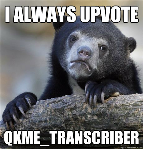 i always upvote qkme_transcriber  Confession Bear