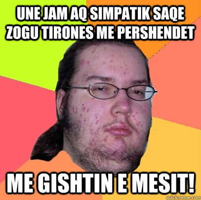 Une jam aq simpatik saqe zogu tirones me pershendet  Me gishtin e mesit!  Butthurt Dweller