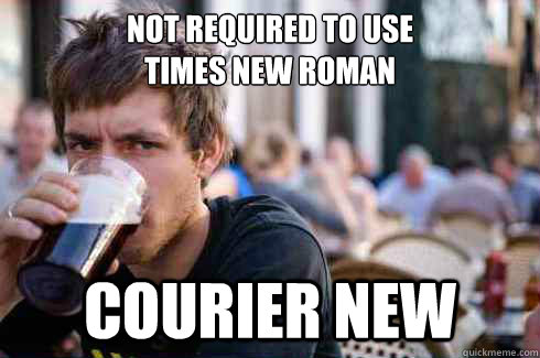 Not required to use 
Times New Roman COURIER NEW  Lazy College Senior