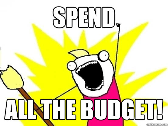 SPEND ALL THE BUDGET!  