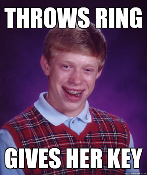 Throws ring Gives her key  Bad Luck Brian