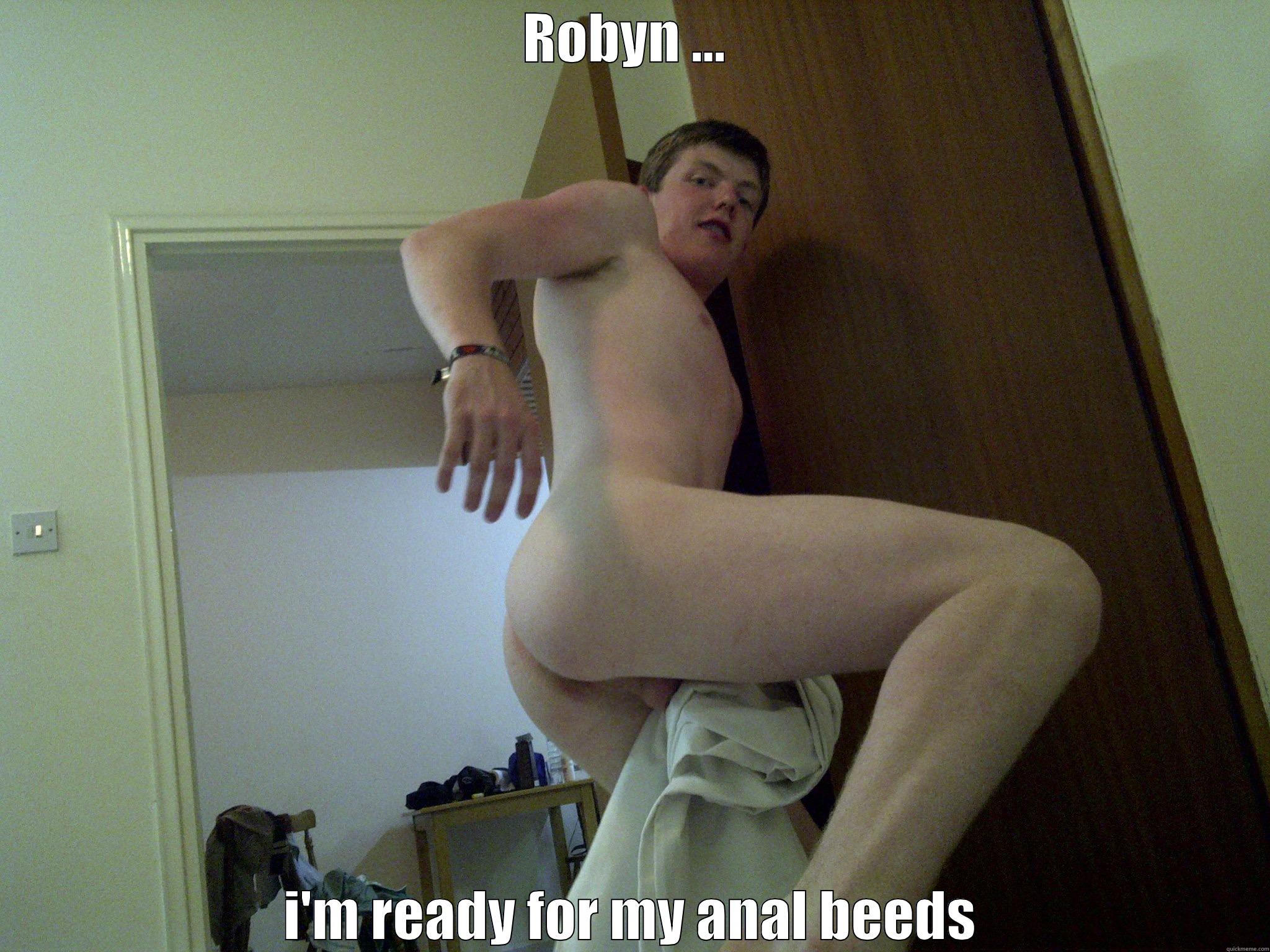 ROBYN ...  I'M READY FOR MY ANAL BEEDS Misc