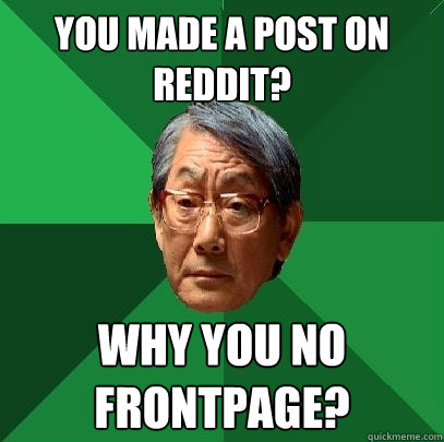 you made a post on reddit? why you no frontpage?  High Expectations Asian Father