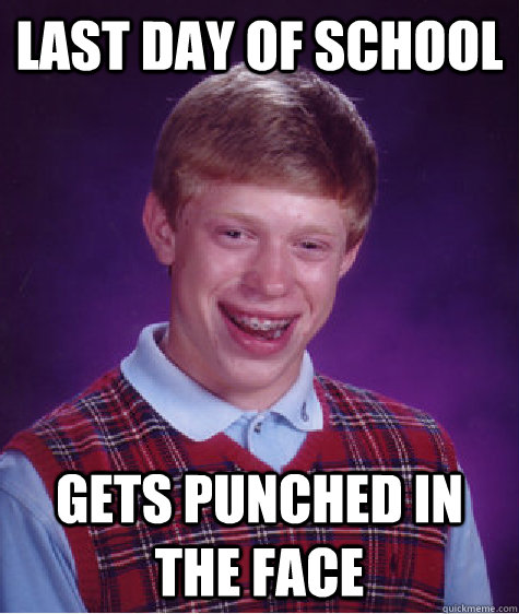 last day of school gets punched in the face - last day of school gets punched in the face  Bad Luck Brian