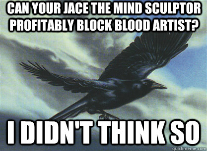 Can your Jace the Mind Sculptor profitably block blood artist? I didn't think so - Can your Jace the Mind Sculptor profitably block blood artist? I didn't think so  Storm Crow