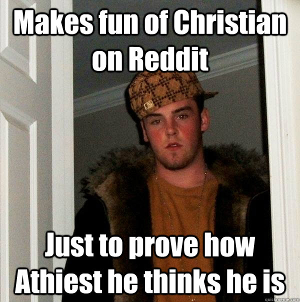 Makes fun of Christian on Reddit Just to prove how Athiest he thinks he is  Scumbag Steve