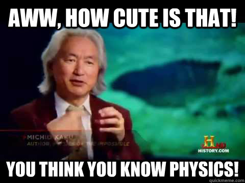 Aww, how cute is that! You think you know physics!  